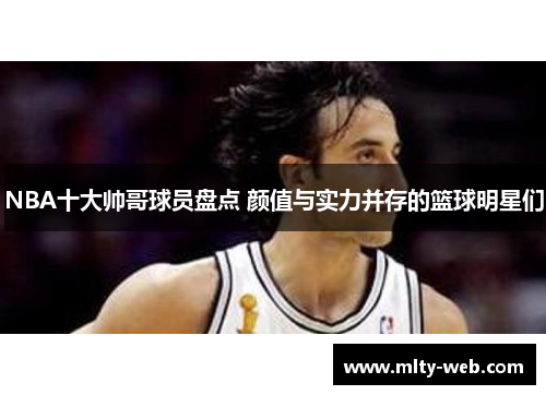 NBA十大帅哥球员盘点 颜值与实力并存的篮球明星们