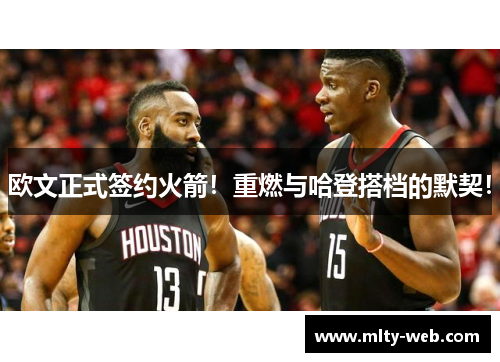 欧文正式签约火箭！重燃与哈登搭档的默契！