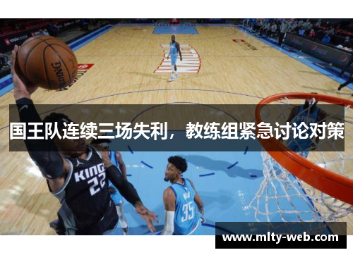 国王队连续三场失利，教练组紧急讨论对策