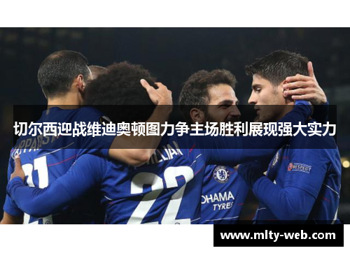 切尔西迎战维迪奥顿图力争主场胜利展现强大实力