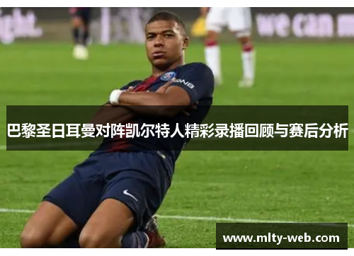 巴黎圣日耳曼对阵凯尔特人精彩录播回顾与赛后分析
