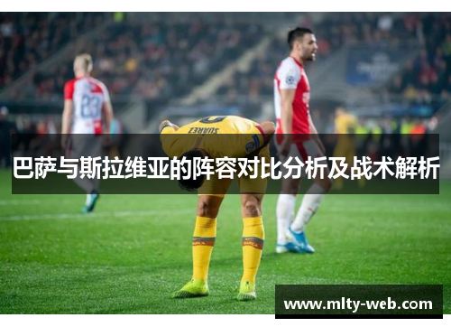巴萨与斯拉维亚的阵容对比分析及战术解析