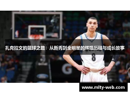 扎克拉文的篮球之路：从新秀到全明星的辉煌历程与成长故事
