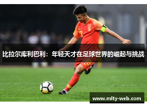 比拉尔库利巴利：年轻天才在足球世界的崛起与挑战