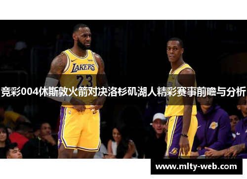 竞彩004休斯敦火箭对决洛杉矶湖人精彩赛事前瞻与分析