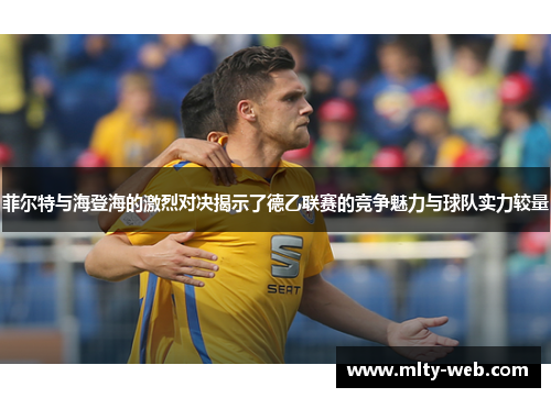 菲尔特与海登海的激烈对决揭示了德乙联赛的竞争魅力与球队实力较量