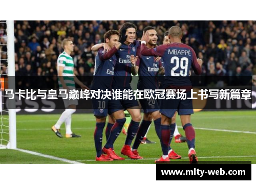 马卡比与皇马巅峰对决谁能在欧冠赛场上书写新篇章