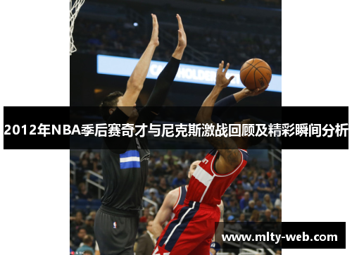 2012年NBA季后赛奇才与尼克斯激战回顾及精彩瞬间分析